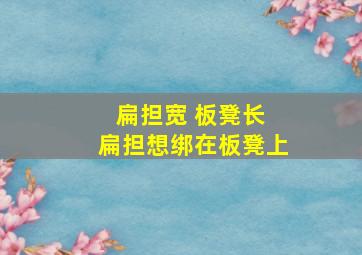 扁担宽 板凳长 扁担想绑在板凳上